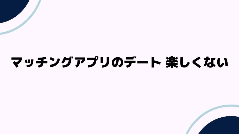 マッチングアプリのデート楽しくない理由とは